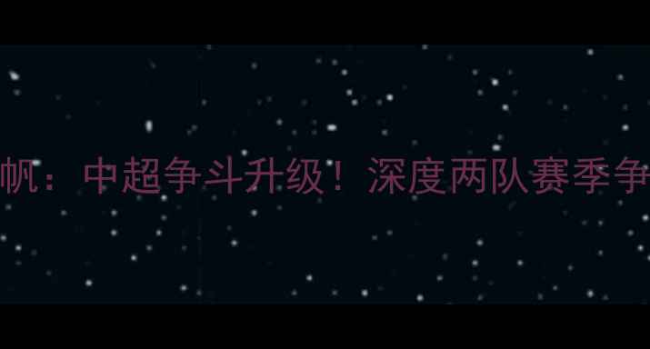 图片 江苏苏宁vs重庆力帆：中超争斗升级！深度两队赛季争冠前景及历史恩怨