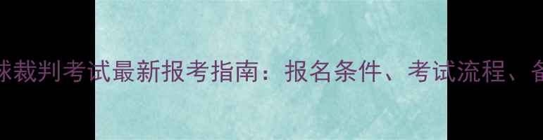 图片 江西羽毛球裁判考试最新报考指南：报名条件、考试流程、备考技巧全