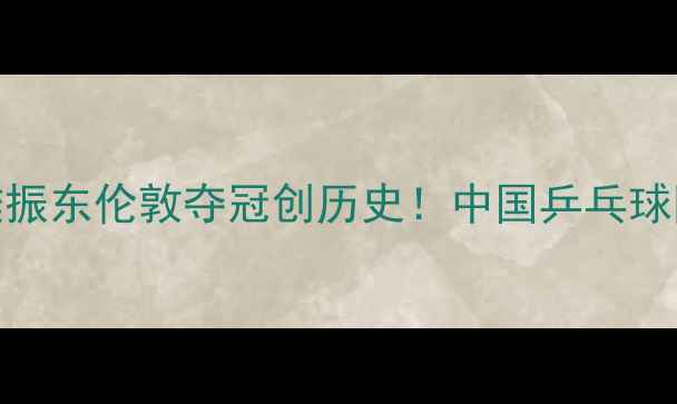 图片 汤姆斯杯男单决赛：樊振东伦敦夺冠创历史！中国乒乓球队如何登顶世界之巅？
