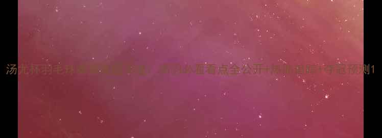 图片 汤尤杯羽毛球赛事进程深度：国羽必看看点全公开+热血追踪+夺冠预测1