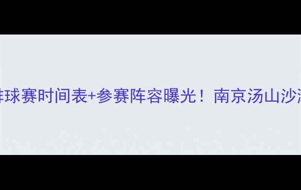 图片 汤山国际沙滩排球赛时间表+参赛阵容曝光！南京汤山沙滩狂欢季全攻略
