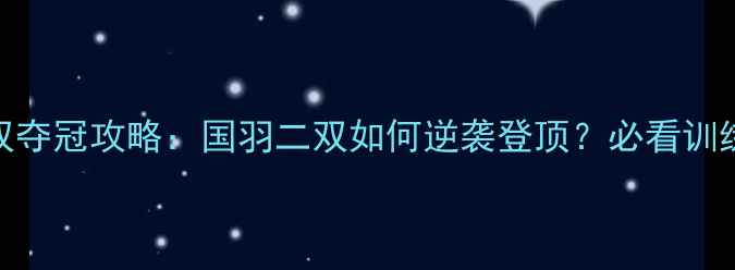 图片 汤杯羽毛球二双夺冠攻略：国羽二双如何逆袭登顶？必看训练技巧与战术！