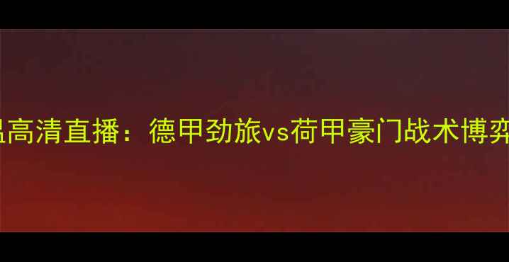 图片 沃尔夫斯堡vs埃因霍温高清直播：德甲劲旅vs荷甲豪门战术博弈，全网独家赛事前瞻1