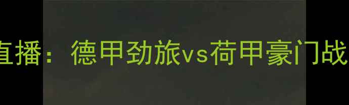 图片 沃尔夫斯堡vs埃因霍温高清直播：德甲劲旅vs荷甲豪门战术博弈，全网独家赛事前瞻2