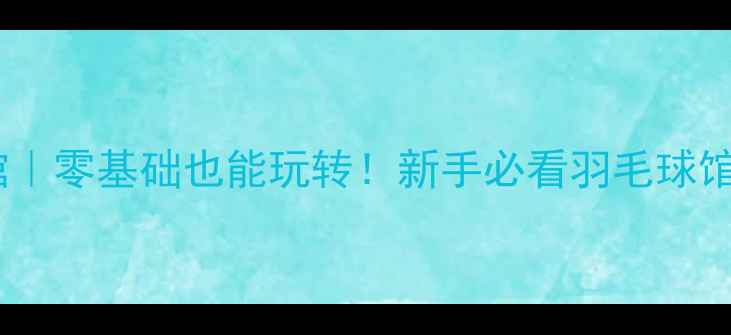 图片 沈阳翉愿羽毛球馆｜零基础也能玩转！新手必看羽毛球馆全攻略+全年优惠