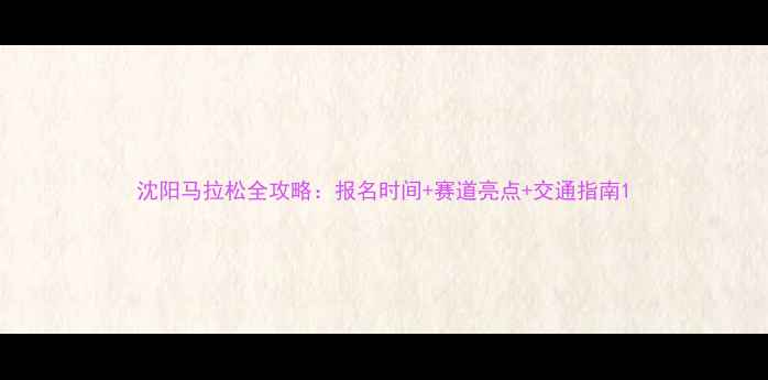 图片 沈阳马拉松全攻略：报名时间+赛道亮点+交通指南1