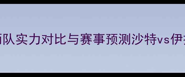 图片 沙特vs伊拉克必看指南！深度两队实力对比与赛事预测沙特vs伊拉克预测足球赛事分析中东足球
