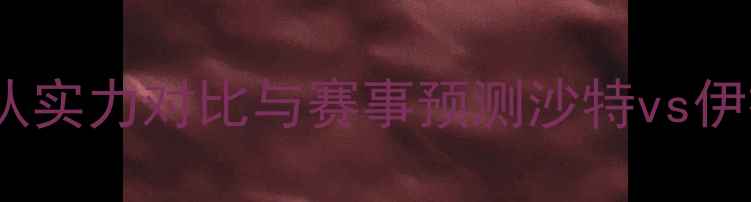 图片 沙特vs伊拉克必看指南！深度两队实力对比与赛事预测沙特vs伊拉克预测足球赛事分析中东足球2
