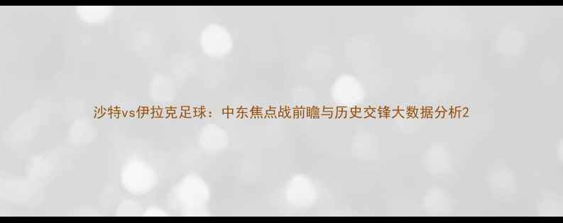 图片 沙特vs伊拉克足球：中东焦点战前瞻与历史交锋大数据分析2