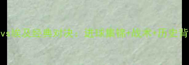 图片 沙特vs埃及经典对决：进球集锦+战术+历史背景全