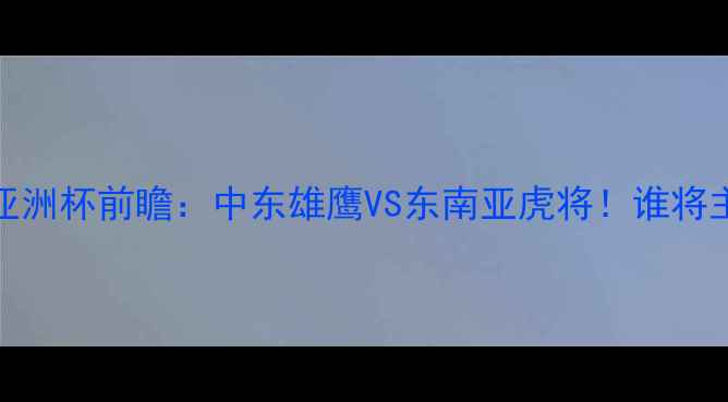 图片 沙特vs新加坡亚洲杯前瞻：中东雄鹰VS东南亚虎将！谁将主宰海湾之夜？