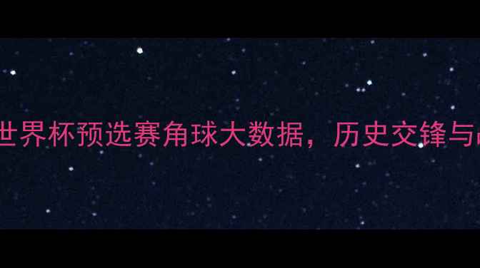 图片 沙特vs朝鲜：世界杯预选赛角球大数据，历史交锋与战术博弈全！1