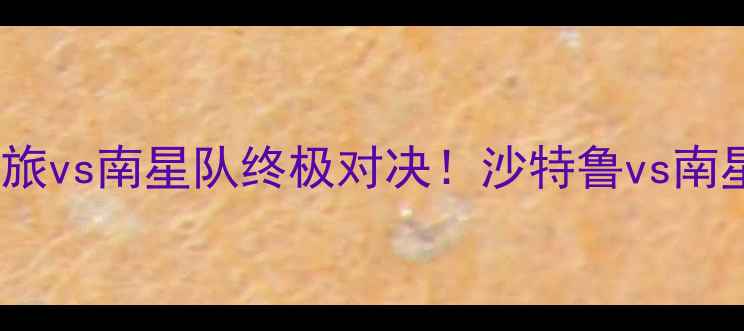 图片 沙特鲁vs南星：中东劲旅vs南星队终极对决！沙特鲁vs南星赛事前瞻及深度分析2