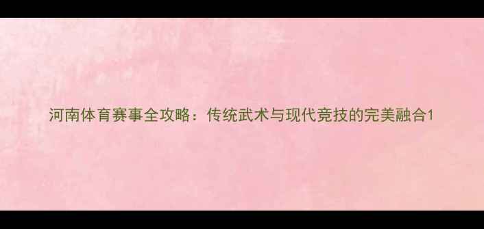 图片 河南体育赛事全攻略：传统武术与现代竞技的完美融合1