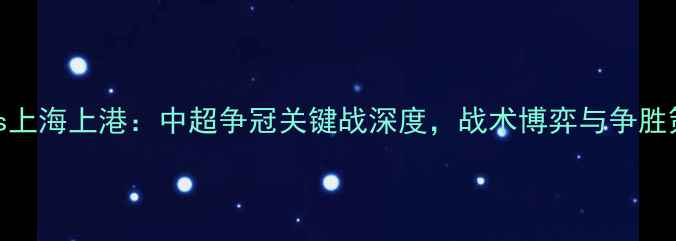 图片 河南建业vs上海上港：中超争冠关键战深度，战术博弈与争胜策略全透视