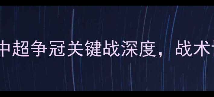图片 河南建业vs上海上港：中超争冠关键战深度，战术博弈与争胜策略全透视1