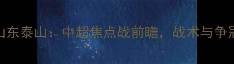 图片 河南建业vs山东泰山：中超焦点战前瞻，战术与争冠悬念全解读