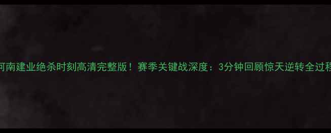 图片 河南建业绝杀时刻高清完整版！赛季关键战深度：3分钟回顾惊天逆转全过程