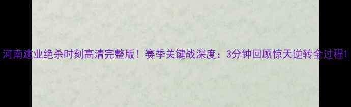 图片 河南建业绝杀时刻高清完整版！赛季关键战深度：3分钟回顾惊天逆转全过程1
