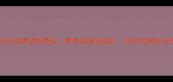 图片 河南建业绝杀时刻高清完整版！赛季关键战深度：3分钟回顾惊天逆转全过程2
