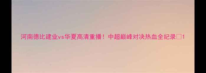 图片 河南德比建业vs华夏高清重播！中超巅峰对决热血全纪录🔥1