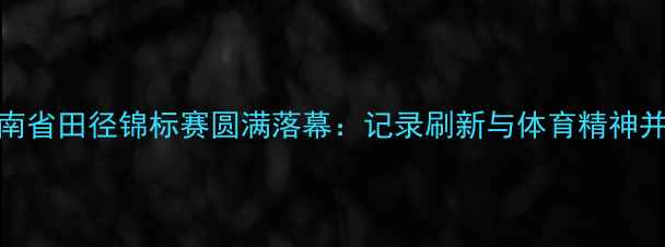 图片 河南省田径锦标赛圆满落幕：记录刷新与体育精神并存