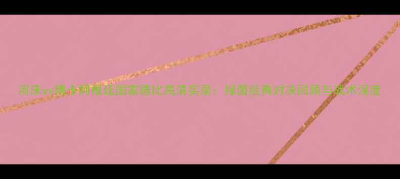 图片 河床vs博卡阿根廷国家德比高清实录：绿茵经典对决回顾与战术深度