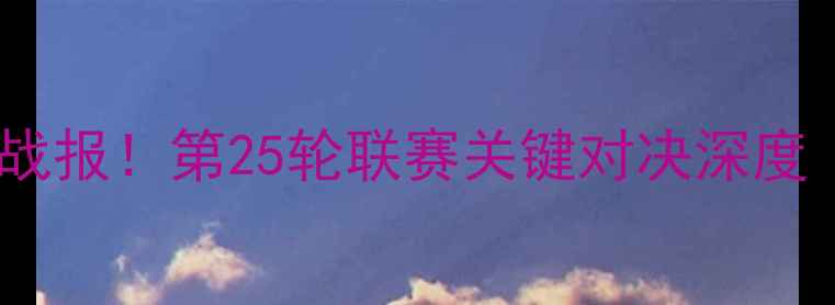 图片 法乙最新比赛结果高清战报！第25轮联赛关键对决深度（附积分榜实时更新）1