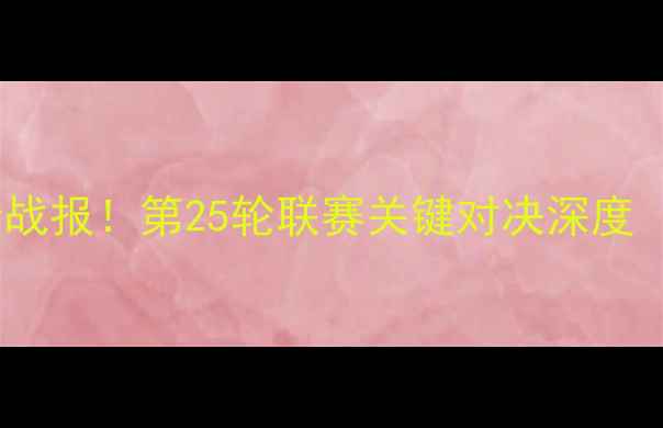 图片 法乙最新比赛结果高清战报！第25轮联赛关键对决深度（附积分榜实时更新）2