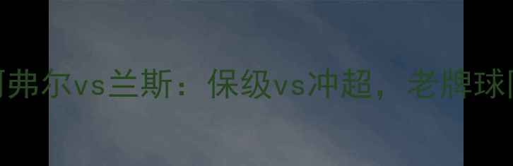 图片 法乙焦点战｜勒阿弗尔vs兰斯：保级vs冲超，老牌球队谁能逆袭？🔥🏆