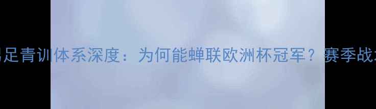 图片 法国U20男足青训体系深度：为何能蝉联欧洲杯冠军？赛季战术全复盘1