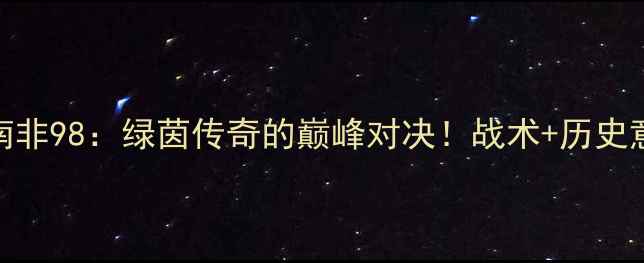 图片 法国VS南非98：绿茵传奇的巅峰对决！战术+历史意义全🔥