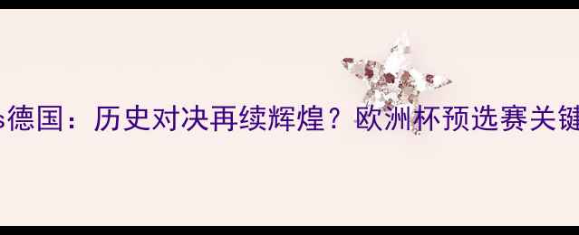 图片 法国vs德国：历史对决再续辉煌？欧洲杯预选赛关键战全1