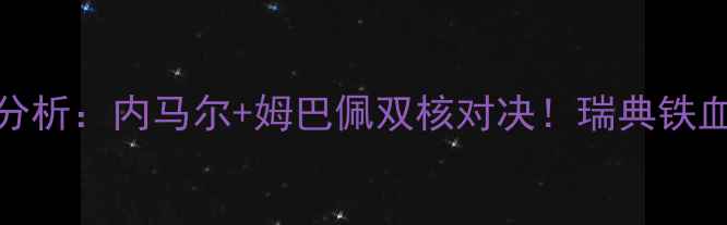 图片 法国vs瑞典预测分析：内马尔+姆巴佩双核对决！瑞典铁血防线如何破局？
