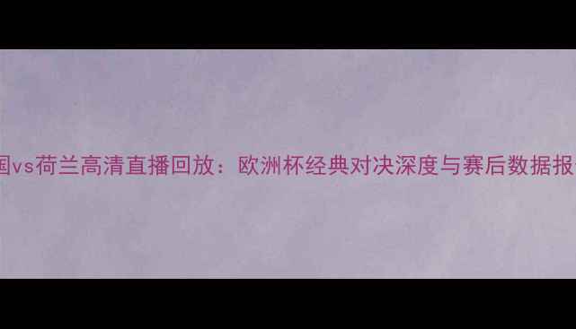 图片 法国vs荷兰高清直播回放：欧洲杯经典对决深度与赛后数据报告1