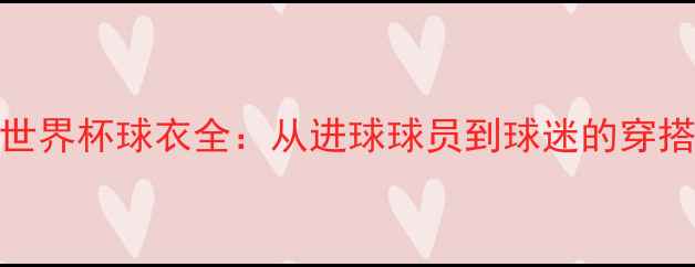 图片 法国世界杯球衣全：从进球球员到球迷的穿搭灵感