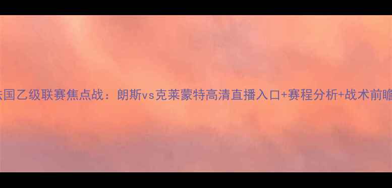 图片 法国乙级联赛焦点战：朗斯vs克莱蒙特高清直播入口+赛程分析+战术前瞻2