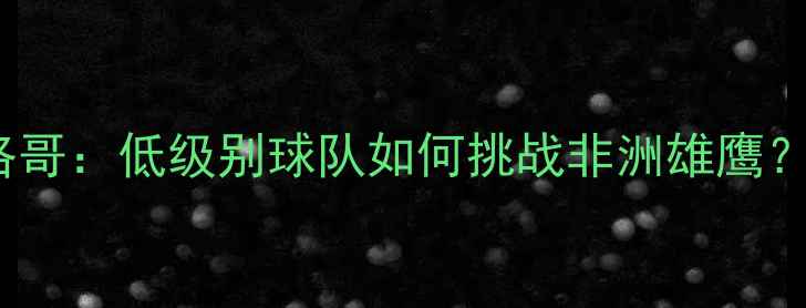 图片 法国杯14决赛南特vs摩洛哥：低级别球队如何挑战非洲雄鹰？战术与数据的终极对决2