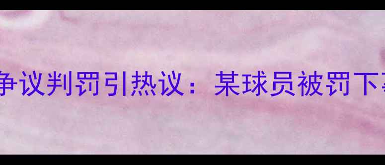 图片 法国裁判争议判罚引热议：某球员被罚下事件深度2