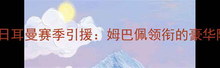 图片 法国足球新霸主？巴黎圣日耳曼赛季引援：姆巴佩领衔的豪华阵容如何改写欧洲足坛？1
