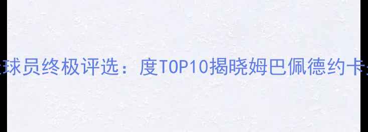 图片 法国足球最佳球员终极评选：度TOP10揭晓姆巴佩德约卡夫对决内马尔
