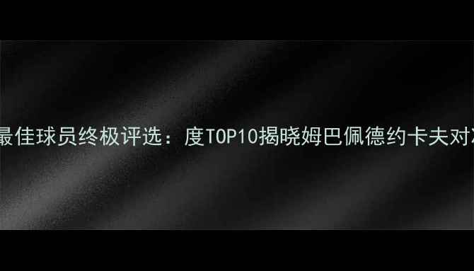 图片 法国足球最佳球员终极评选：度TOP10揭晓姆巴佩德约卡夫对决内马尔2