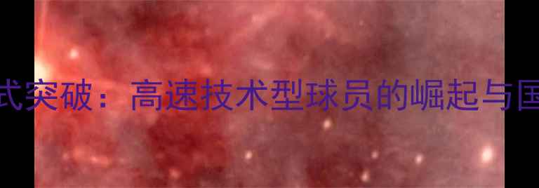 图片 法国足球跑车式突破：高速技术型球员的崛起与国家队表现分析