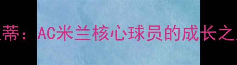 图片 法比奥·维拉蒂：AC米兰核心球员的成长之路与职业成就