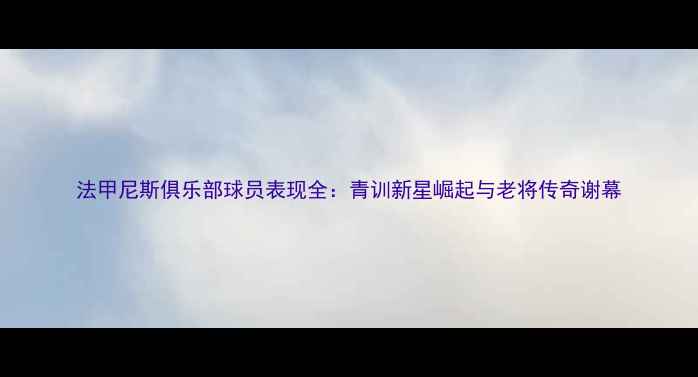 图片 法甲尼斯俱乐部球员表现全：青训新星崛起与老将传奇谢幕
