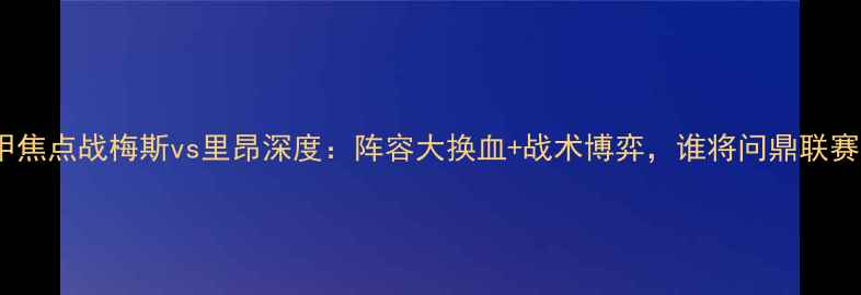 图片 法甲焦点战梅斯vs里昂深度：阵容大换血+战术博弈，谁将问鼎联赛？2