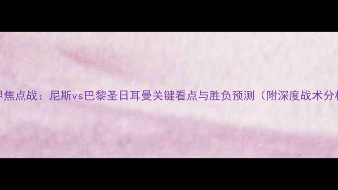 图片 法甲焦点战：尼斯vs巴黎圣日耳曼关键看点与胜负预测（附深度战术分析）
