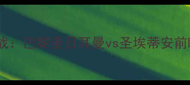 图片 法甲焦点战：巴黎圣日耳曼vs圣埃蒂安前瞻与深度1
