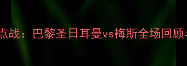 图片 法甲焦点战：巴黎圣日耳曼vs梅斯全场回顾与分析2