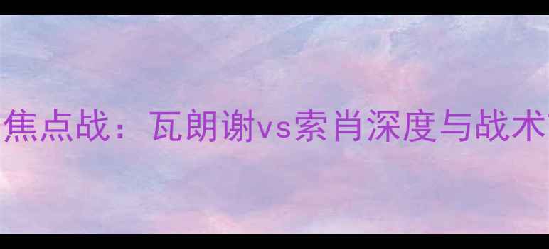 图片 法甲焦点战：瓦朗谢vs索肖深度与战术前瞻